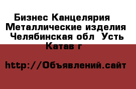 Бизнес Канцелярия - Металлические изделия. Челябинская обл.,Усть-Катав г.